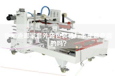 你知道哪家套外袋包裝機(jī)廠家是最靠譜的嗎？