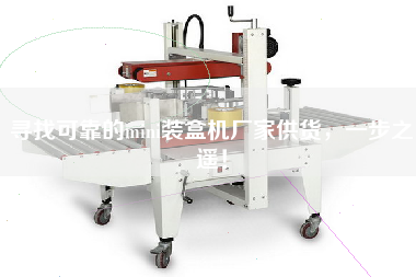 尋找可靠的mini裝盒機(jī)廠家供貨，一步之遙！