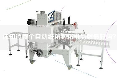 你知道哪個(gè)自動(dòng)紙箱封箱機(jī)品牌最好嗎？