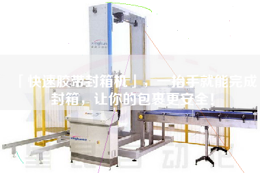 「快速膠帶封箱機(jī)」，一抬手就能完成封箱，讓你的包裹更安全！