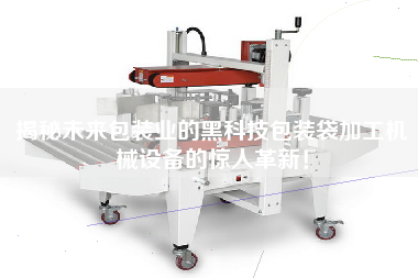 揭秘未來包裝業(yè)的黑科技包裝袋加工機(jī)械設(shè)備的驚人革新！