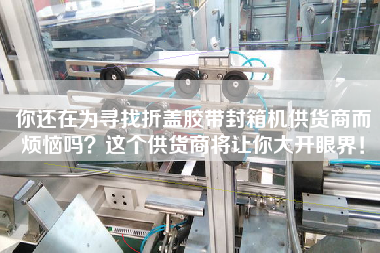 你還在為尋找折蓋膠帶封箱機供貨商而煩惱嗎？這個供貨商將讓你大開眼界！