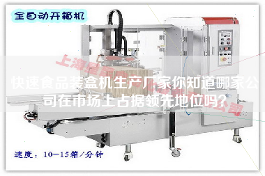 快速食品裝盒機(jī)生產(chǎn)廠家你知道哪家公司在市場上占據(jù)領(lǐng)先地位嗎？