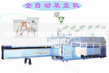 揭秘大紙箱封箱機(jī)性價(jià)比之玄機(jī)，你真的知道嗎？