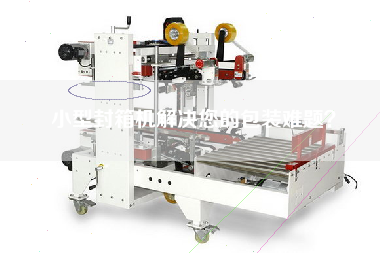 小型封箱機(jī)解決您的包裝難題？